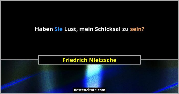 Haben Sie Lust, mein Schicksal zu sein?... - Friedrich Nietzsche