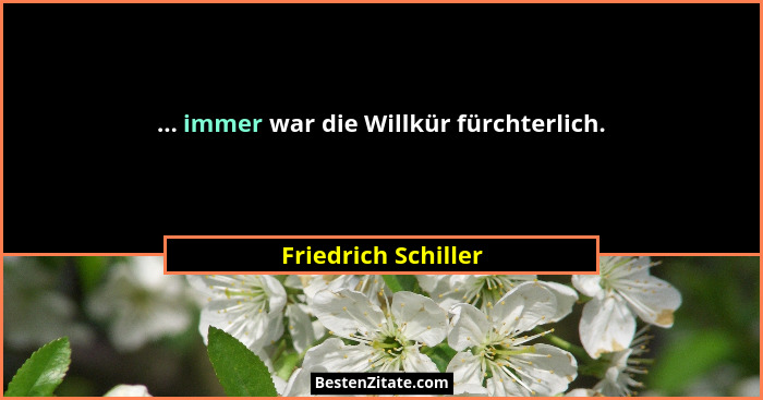 ... immer war die Willkür fürchterlich.... - Friedrich Schiller