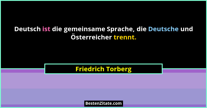 Deutsch ist die gemeinsame Sprache, die Deutsche und Österreicher trennt.... - Friedrich Torberg