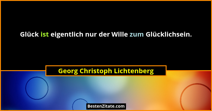 Glück ist eigentlich nur der Wille zum Glücklichsein.... - Georg Christoph Lichtenberg