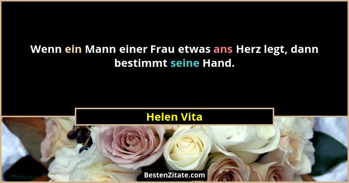 Wenn ein Mann einer Frau etwas ans Herz legt, dann bestimmt seine Hand.... - Helen Vita