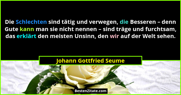 Die Schlechten sind tätig und verwegen, die Besseren – denn Gute kann man sie nicht nennen – sind träge und furchtsam, das er... - Johann Gottfried Seume
