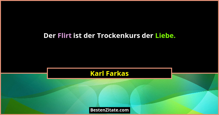 Der Flirt ist der Trockenkurs der Liebe.... - Karl Farkas