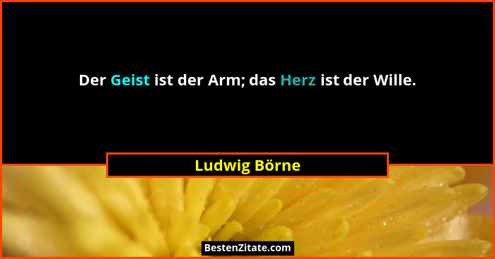 Der Geist ist der Arm; das Herz ist der Wille.... - Ludwig Börne