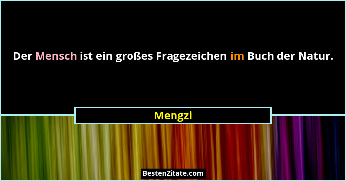 Der Mensch ist ein großes Fragezeichen im Buch der Natur.... - Mengzi