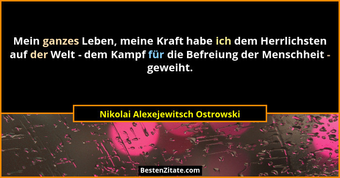 Mein ganzes Leben, meine Kraft habe ich dem Herrlichsten auf der Welt - dem Kampf für die Befreiung der Menschheit -... - Nikolai Alexejewitsch Ostrowski