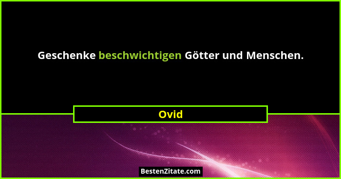 Geschenke beschwichtigen Götter und Menschen.... - Ovid