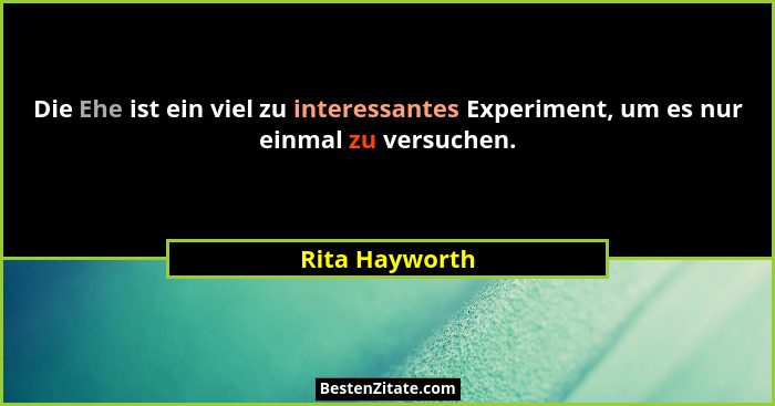 Die Ehe ist ein viel zu interessantes Experiment, um es nur einmal zu versuchen.... - Rita Hayworth