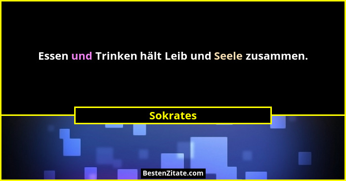 Essen und Trinken hält Leib und Seele zusammen.... - Sokrates