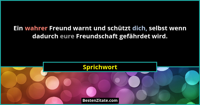 Ein wahrer Freund warnt und schützt dich, selbst wenn dadurch eure Freundschaft gefährdet wird.... - Sprichwort