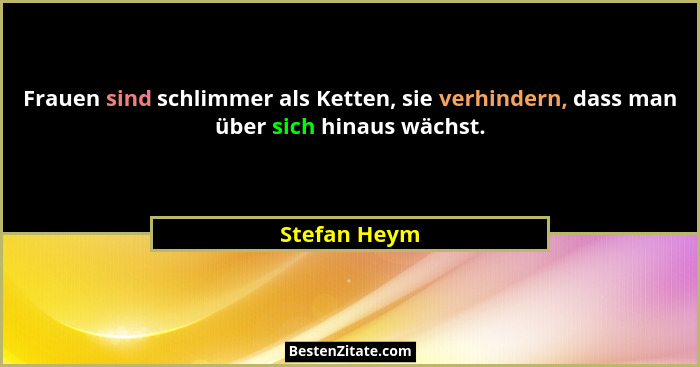 Frauen sind schlimmer als Ketten, sie verhindern, dass man über sich hinaus wächst.... - Stefan Heym