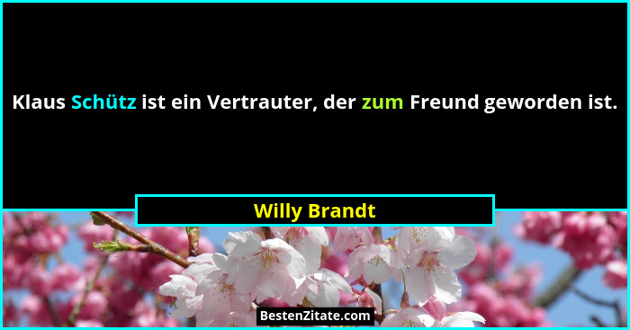 Klaus Schütz ist ein Vertrauter, der zum Freund geworden ist.... - Willy Brandt