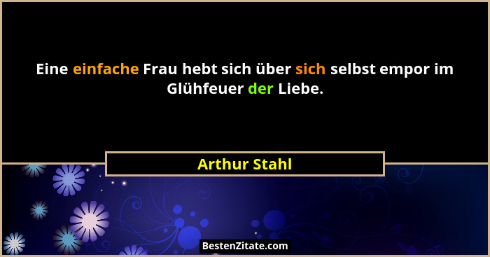 Eine einfache Frau hebt sich über sich selbst empor im Glühfeuer der Liebe.... - Arthur Stahl