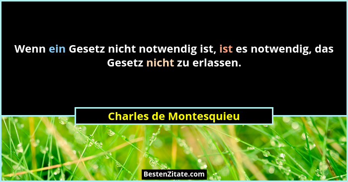 Wenn ein Gesetz nicht notwendig ist, ist es notwendig, das Gesetz nicht zu erlassen.... - Charles de Montesquieu