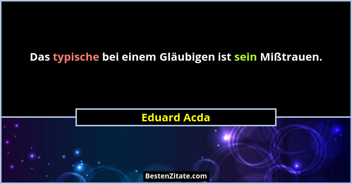 Das typische bei einem Gläubigen ist sein Mißtrauen.... - Eduard Acda