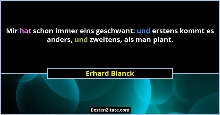 Mir hat schon immer eins geschwant: und erstens kommt es anders, und zweitens, als man plant.... - Erhard Blanck