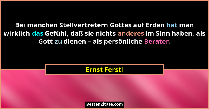 Bei manchen Stellvertretern Gottes auf Erden hat man wirklich das Gefühl, daß sie nichts anderes im Sinn haben, als Gott zu dienen – al... - Ernst Ferstl
