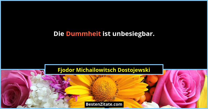 Die Dummheit ist unbesiegbar.... - Fjodor Michailowitsch Dostojewski