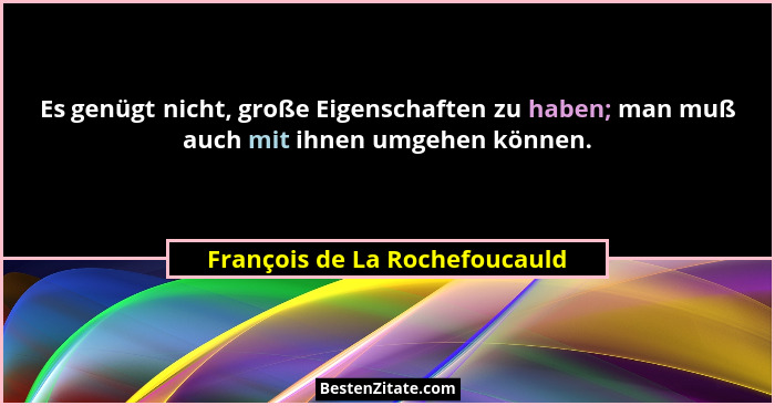 Es genügt nicht, große Eigenschaften zu haben; man muß auch mit ihnen umgehen können.... - François de La Rochefoucauld