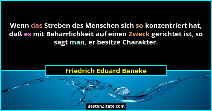 Wenn das Streben des Menschen sich so konzentriert hat, daß es mit Beharrlichkeit auf einen Zweck gerichtet ist, so sagt man... - Friedrich Eduard Beneke