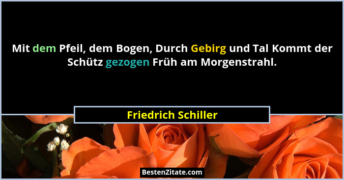 Mit dem Pfeil, dem Bogen, Durch Gebirg und Tal Kommt der Schütz gezogen Früh am Morgenstrahl.... - Friedrich Schiller