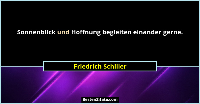 Sonnenblick und Hoffnung begleiten einander gerne.... - Friedrich Schiller