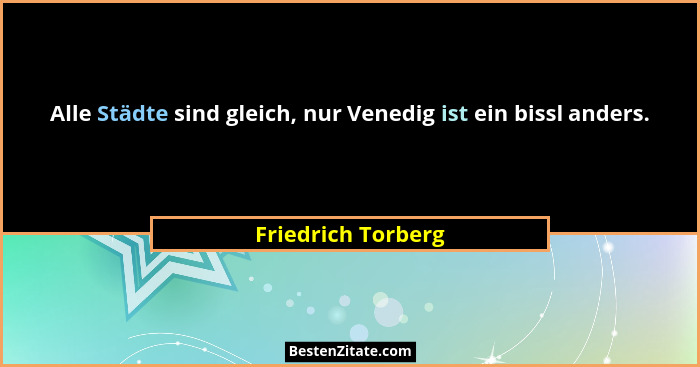 Alle Städte sind gleich, nur Venedig ist ein bissl anders.... - Friedrich Torberg