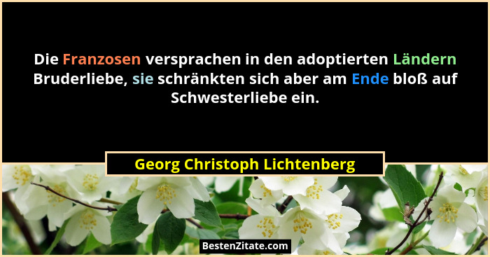 Die Franzosen versprachen in den adoptierten Ländern Bruderliebe, sie schränkten sich aber am Ende bloß auf Schwesterlie... - Georg Christoph Lichtenberg