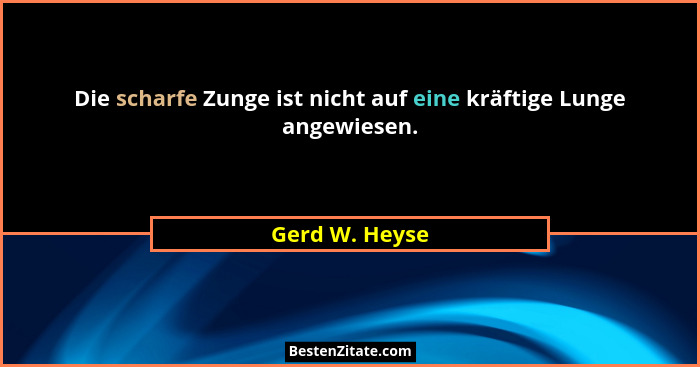 Die scharfe Zunge ist nicht auf eine kräftige Lunge angewiesen.... - Gerd W. Heyse