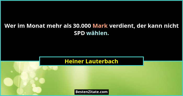Wer im Monat mehr als 30.000 Mark verdient, der kann nicht SPD wählen.... - Heiner Lauterbach