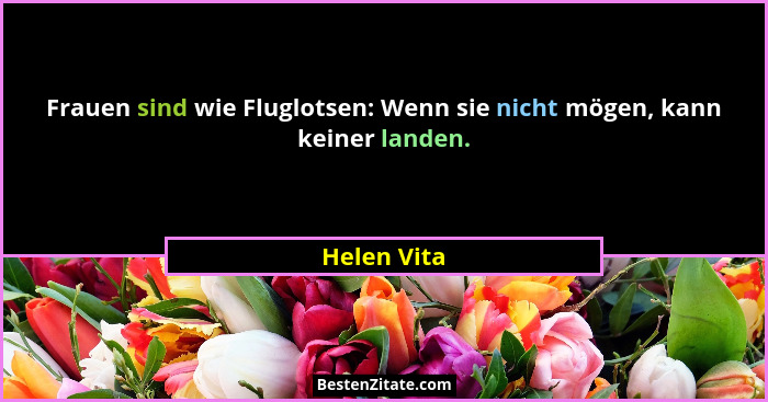Frauen sind wie Fluglotsen: Wenn sie nicht mögen, kann keiner landen.... - Helen Vita