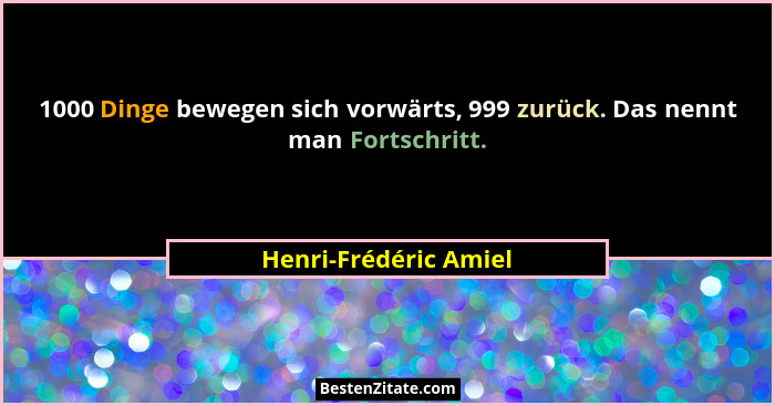 1000 Dinge bewegen sich vorwärts, 999 zurück. Das nennt man Fortschritt.... - Henri-Frédéric Amiel