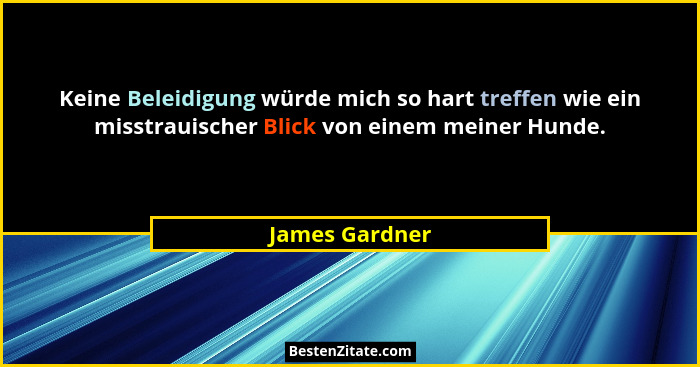 Keine Beleidigung würde mich so hart treffen wie ein misstrauischer Blick von einem meiner Hunde.... - James Gardner