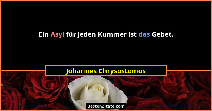Ein Asyl für jeden Kummer ist das Gebet.... - Johannes Chrysostomos