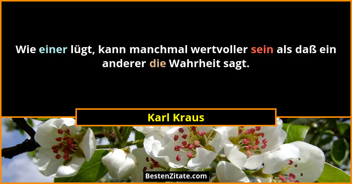 Wie einer lügt, kann manchmal wertvoller sein als daß ein anderer die Wahrheit sagt.... - Karl Kraus