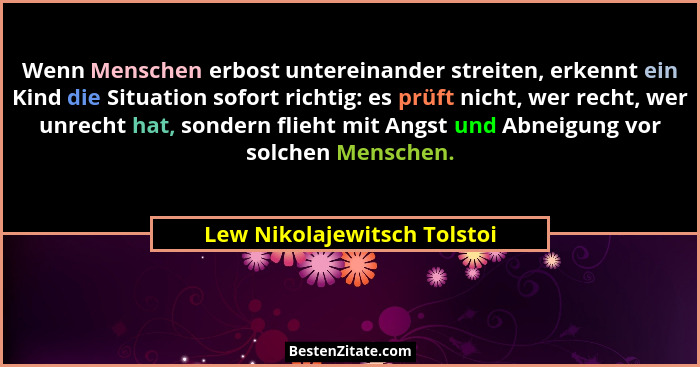 Wenn Menschen erbost untereinander streiten, erkennt ein Kind die Situation sofort richtig: es prüft nicht, wer recht, we... - Lew Nikolajewitsch Tolstoi