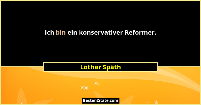 Ich bin ein konservativer Reformer.... - Lothar Späth