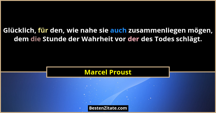 Glücklich, für den, wie nahe sie auch zusammenliegen mögen, dem die Stunde der Wahrheit vor der des Todes schlägt.... - Marcel Proust