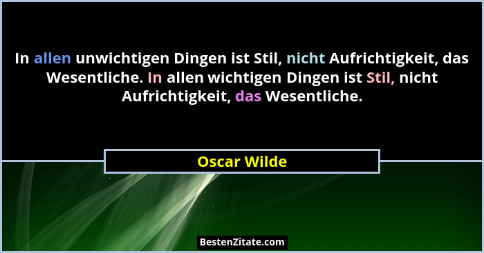 In allen unwichtigen Dingen ist Stil, nicht Aufrichtigkeit, das Wesentliche. In allen wichtigen Dingen ist Stil, nicht Aufrichtigkeit, d... - Oscar Wilde