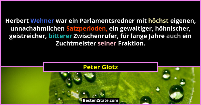 Herbert Wehner war ein Parlamentsredner mit höchst eigenen, unnachahmlichen Satzperioden, ein gewaltiger, höhnischer, geistreicher, bitt... - Peter Glotz