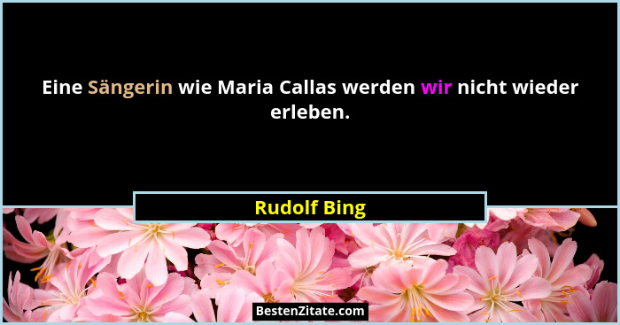 Eine Sängerin wie Maria Callas werden wir nicht wieder erleben.... - Rudolf Bing
