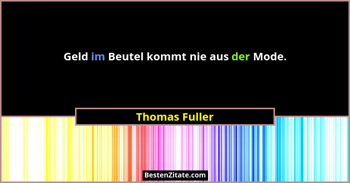 Geld im Beutel kommt nie aus der Mode.... - Thomas Fuller