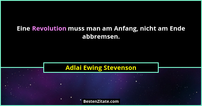 Eine Revolution muss man am Anfang, nicht am Ende abbremsen.... - Adlai Ewing Stevenson