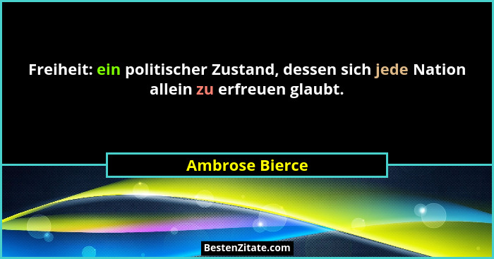 Freiheit: ein politischer Zustand, dessen sich jede Nation allein zu erfreuen glaubt.... - Ambrose Bierce