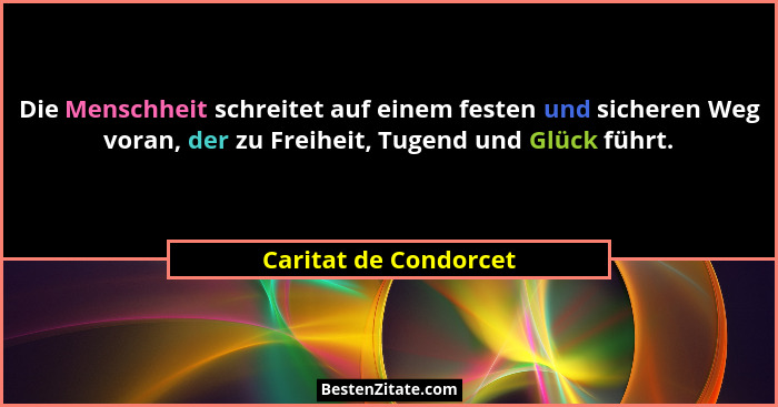 Die Menschheit schreitet auf einem festen und sicheren Weg voran, der zu Freiheit, Tugend und Glück führt.... - Caritat de Condorcet