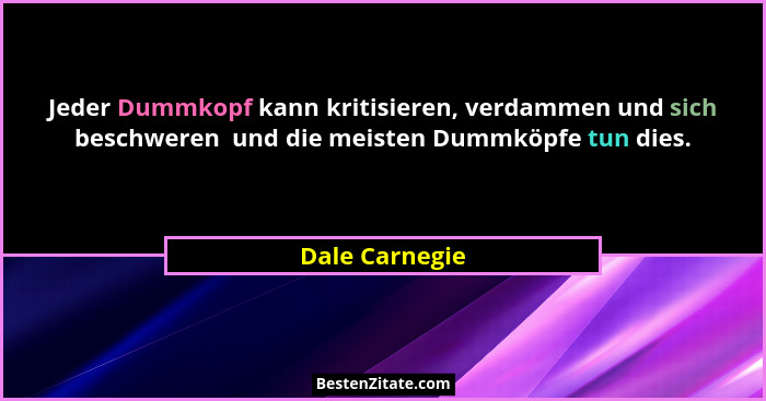 Jeder Dummkopf kann kritisieren, verdammen und sich beschweren  und die meisten Dummköpfe tun dies.... - Dale Carnegie