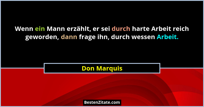 Wenn ein Mann erzählt, er sei durch harte Arbeit reich geworden, dann frage ihn, durch wessen Arbeit.... - Don Marquis