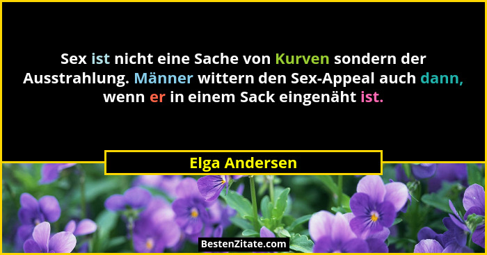 Sex ist nicht eine Sache von Kurven sondern der Ausstrahlung. Männer wittern den Sex-Appeal auch dann, wenn er in einem Sack eingenäht... - Elga Andersen