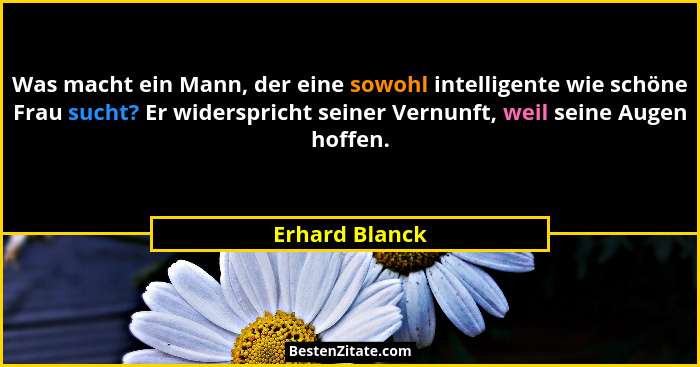 Was macht ein Mann, der eine sowohl intelligente wie schöne Frau sucht? Er widerspricht seiner Vernunft, weil seine Augen hoffen.... - Erhard Blanck