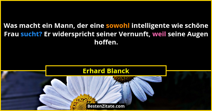 Was macht ein Mann, der eine sowohl intelligente wie schöne Frau sucht? Er widerspricht seiner Vernunft, weil seine Augen hoffen.... - Erhard Blanck